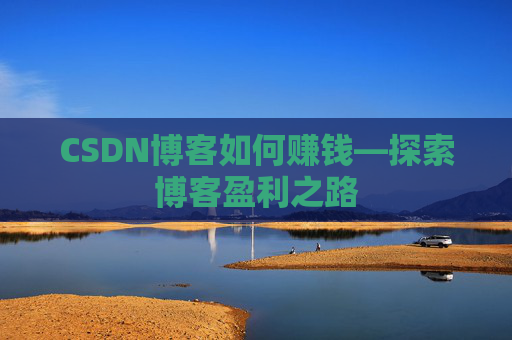 CSDN博客如何赚钱—探索博客盈利之路
