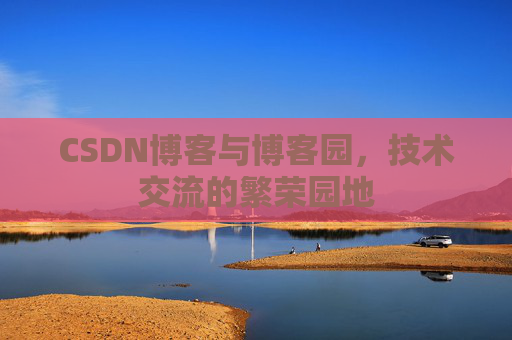 CSDN博客与博客园，技术交流的繁荣园地